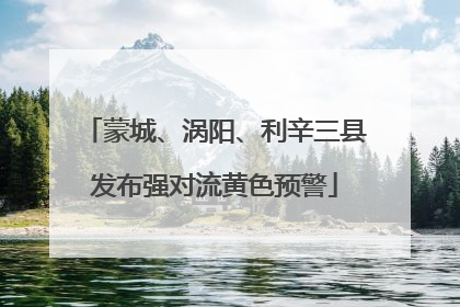 蒙城、涡阳、利辛三县发布强对流黄色预警
