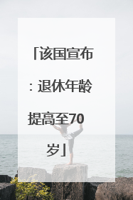 该国宣布：退休年龄提高至70岁