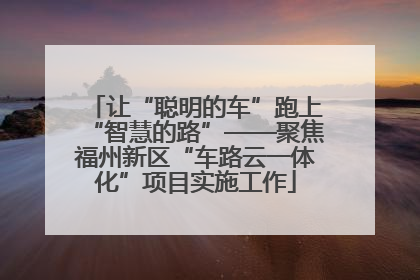 让“聪明的车”跑上“智慧的路”——聚焦福州新区“车路云一体化”项目实施工作