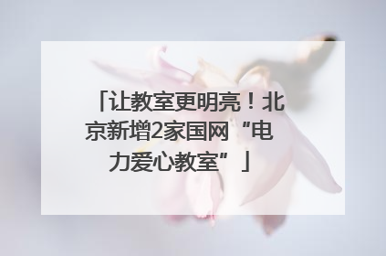 让教室更明亮！北京新增2家国网“电力爱心教室”