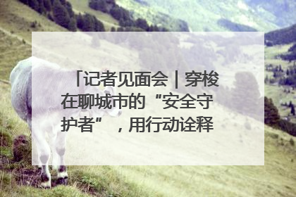 记者见面会｜穿梭在聊城市的“安全守护者”，用行动诠释城市文明“移动坐标”的温暖力量