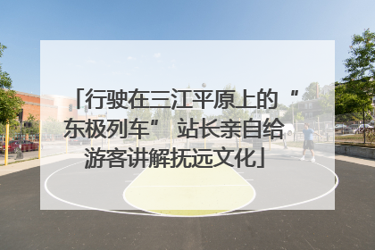 行驶在三江平原上的“东极列车” 站长亲自给游客讲解抚远文化