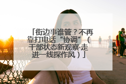 街边事谁管？不再靠打电话“协调”（干部状态新观察·走进一线探作风）