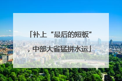 补上“最后的短板”，中部大省猛拼水运