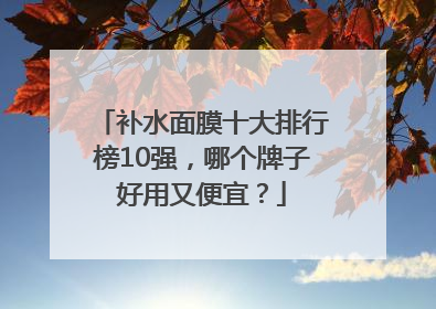 补水面膜十大排行榜10强，哪个牌子好用又便宜？