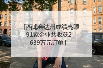 西博会达州成绩亮眼 91家企业共收获2639万元订单