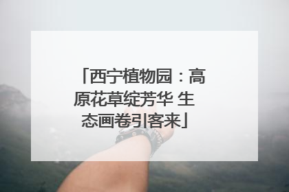 西宁植物园：高原花草绽芳华 生态画卷引客来