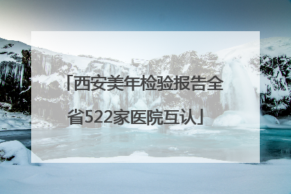 西安美年检验报告全省522家医院互认
