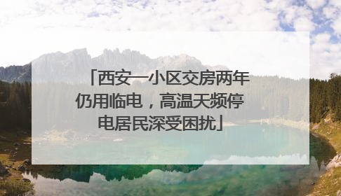 西安一小区交房两年仍用临电，高温天频停电居民深受困扰