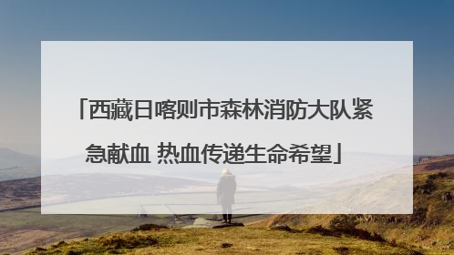 西藏日喀则市森林消防大队紧急献血 热血传递生命希望