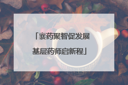 襄药聚智促发展 基层药师启新程