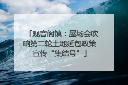 观音阁镇：屋场会吹响第二轮土地延包政策宣传“集结号”