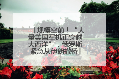 规模空前！“大量美国军机正穿越大西洋”，俄罗斯紧急从伊朗撤侨