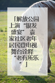 解放公园上演“银发盛宴” 袁家社区老年居民登电视舞台诠释 “老有所乐”