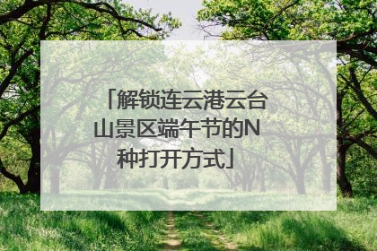 解锁连云港云台山景区端午节的N种打开方式
