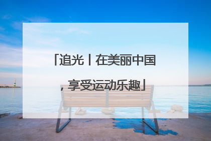 追光丨在美丽中国，享受运动乐趣