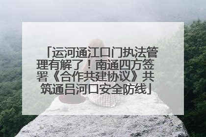 运河通江口门执法管理有解了！南通四方签署《合作共建协议》共筑通吕河口安全防线
