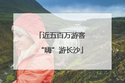 近五百万游客“嗨”游长沙