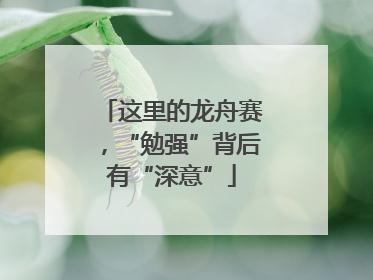 这里的龙舟赛，“勉强”背后有“深意”