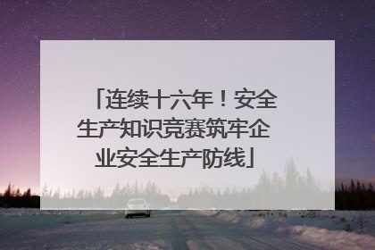 连续十六年！安全生产知识竞赛筑牢企业安全生产防线