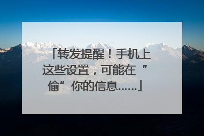转发提醒！手机上这些设置，可能在“偷”你的信息……
