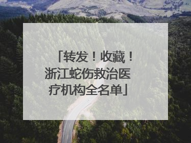 转发！收藏！浙江蛇伤救治医疗机构全名单