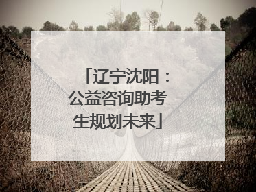 辽宁沈阳：公益咨询助考生规划未来