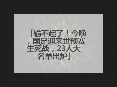 输不起了！今晚，国足迎来世预赛生死战，23人大名单出炉