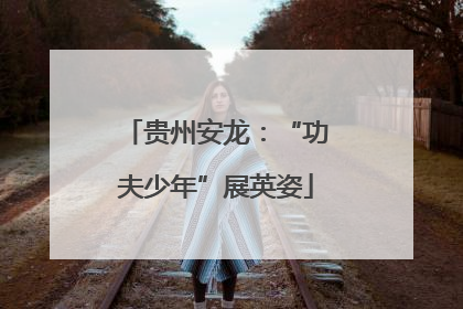 贵州安龙：“功夫少年”展英姿