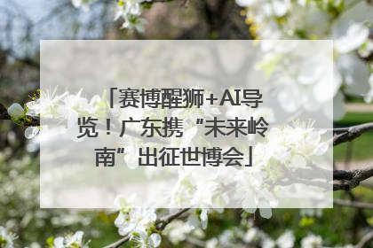 赛博醒狮+AI导览！广东携“未来岭南”出征世博会