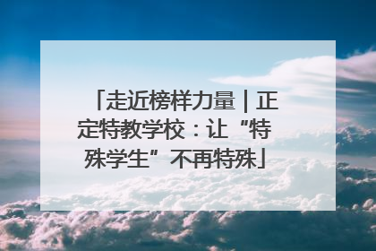 走近榜样力量｜正定特教学校：让“特殊学生”不再特殊