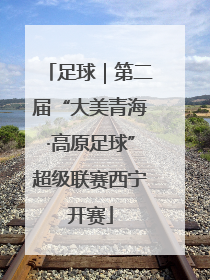 足球｜第二届“大美青海·高原足球”超级联赛西宁开赛