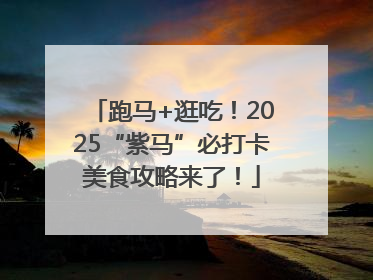 跑马+逛吃！2025“紫马”必打卡美食攻略来了！