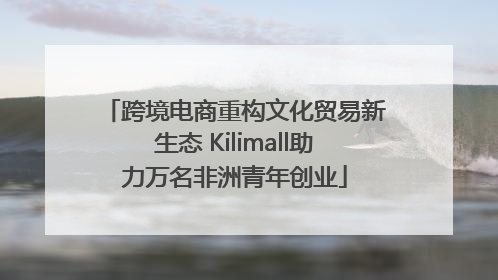 跨境电商重构文化贸易新生态 Kilimall助力万名非洲青年创业