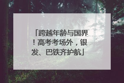 跨越年龄与国界！高考考场外，银发、巴铁齐护航