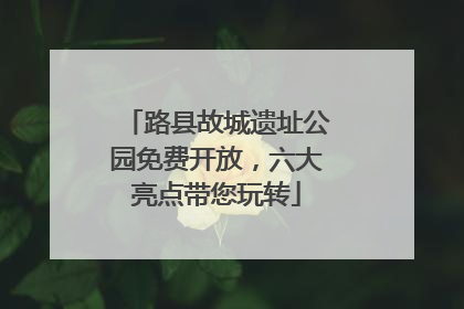 路县故城遗址公园免费开放，六大亮点带您玩转