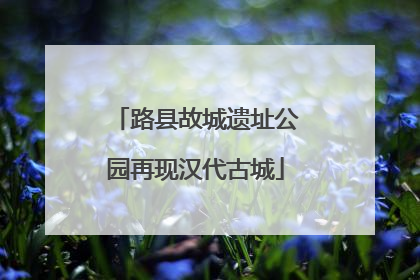 路县故城遗址公园再现汉代古城