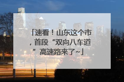 速看！山东这个市，首段“双向八车道”高速路来了~