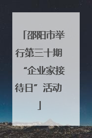 邵阳市举行第三十期“企业家接待日”活动