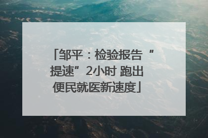 邹平：检验报告“提速”2小时 跑出便民就医新速度