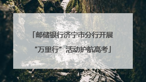 邮储银行济宁市分行开展“万里行”活动护航高考