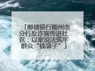 邮储银行随州市分行反诈宣传进社区，以案说法筑牢群众“钱袋子”