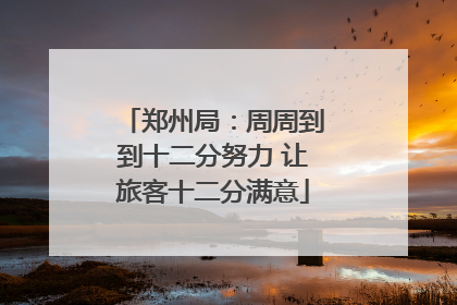 郑州局：周周到到十二分努力 让旅客十二分满意