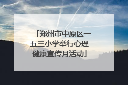 郑州市中原区一五三小学举行心理健康宣传月活动