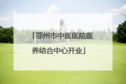 鄂州市中医医院医养结合中心开业