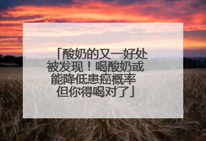 酸奶的又一好处被发现！喝酸奶或能降低患癌概率 但你得喝对了