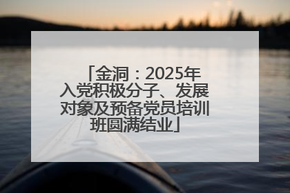 金洞：2025年入党积极分子、发展对象及预备党员培训班圆满结业