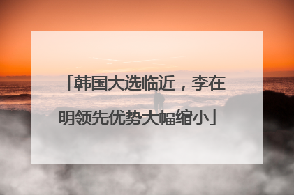 韩国大选临近，李在明领先优势大幅缩小