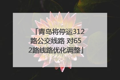青岛将停运312路公交线路 对652路线路优化调整