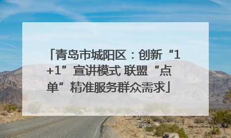 青岛市城阳区：创新“1+1”宣讲模式 联盟“点单”精准服务群众需求